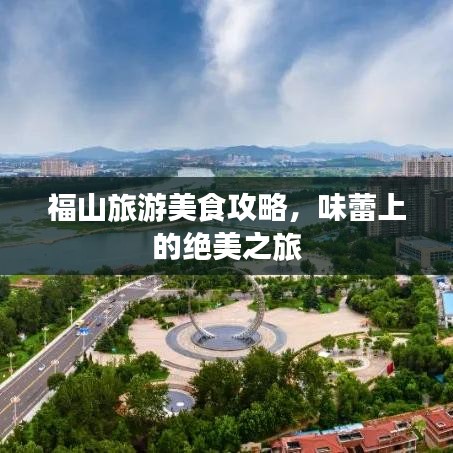 福山旅游美食攻略，味蕾上的绝美之旅