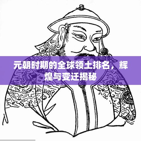 元朝时期的全球领土排名，辉煌与变迁揭秘