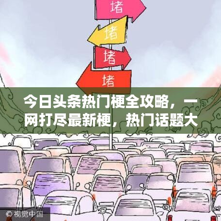 今日头条热门梗全攻略，一网打尽最新梗，热门话题大揭秘！