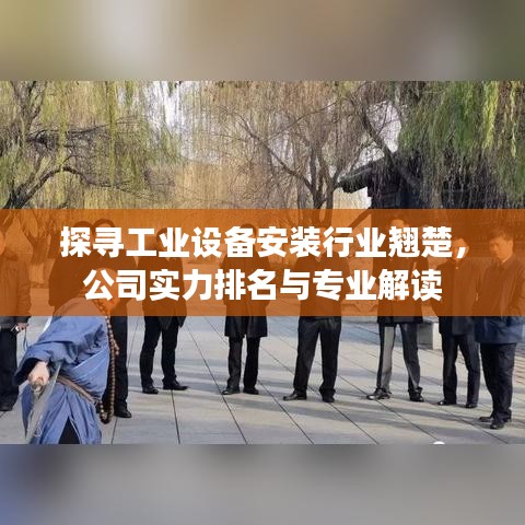 探寻工业设备安装行业翘楚，公司实力排名与专业解读