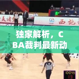 独家解析，CBA裁判最新动态，今日头条新闻报道分析