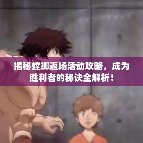 揭秘螳螂返场活动攻略，成为胜利者的秘诀全解析！