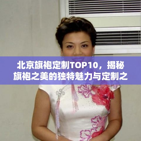 北京旗袍定制TOP10，揭秘旗袍之美的独特魅力与定制之选