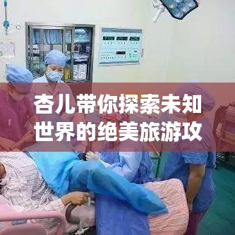 杏儿带你探索未知世界的绝美旅游攻略
