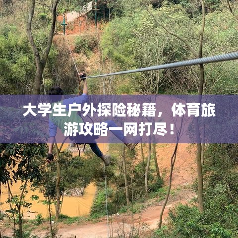 大学生户外探险秘籍，体育旅游攻略一网打尽！