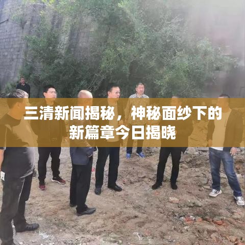 三清新闻揭秘，神秘面纱下的新篇章今日揭晓
