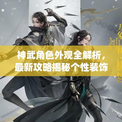 神武角色外观全解析，最新攻略揭秘个性装饰与战力提升秘籍！