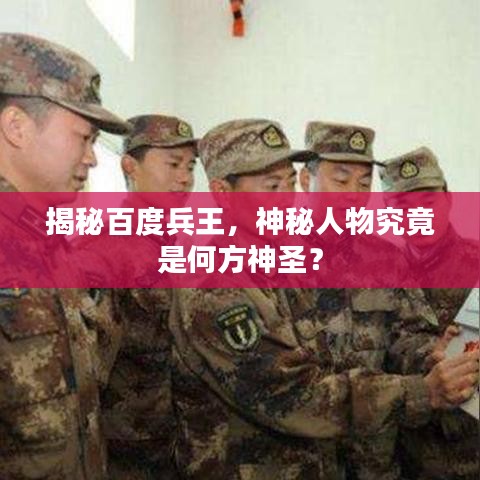 揭秘百度兵王，神秘人物究竟是何方神圣？