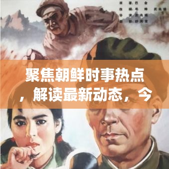 聚焦朝鲜时事热点，解读最新动态，今日信息一网打尽