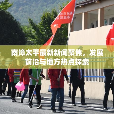 南漳太平最新新闻聚焦，发展前沿与地方热点探索