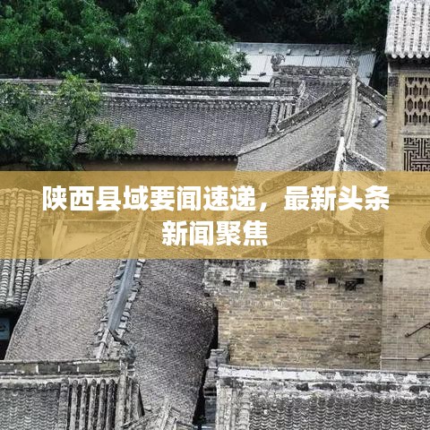 陕西县域要闻速递，最新头条新闻聚焦