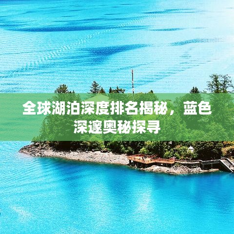 全球湖泊深度排名揭秘，蓝色深邃奥秘探寻