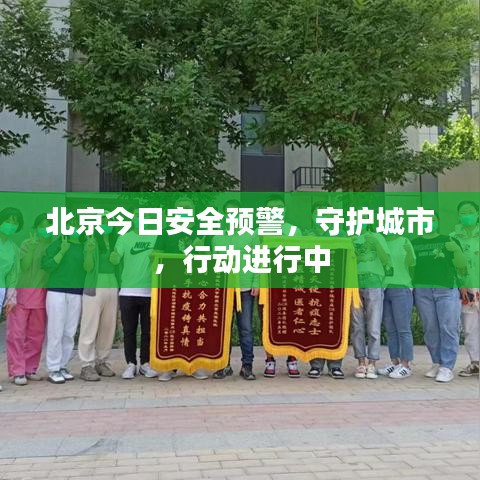 北京今日安全预警，守护城市，行动进行中