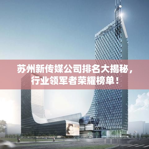 苏州新传媒公司排名大揭秘，行业领军者荣耀榜单！