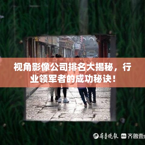 视角影像公司排名大揭秘，行业领军者的成功秘诀！