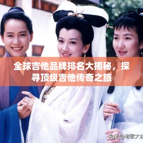 全球吉他品牌排名大揭秘，探寻顶级吉他传奇之旅