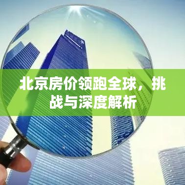 北京房价领跑全球，挑战与深度解析