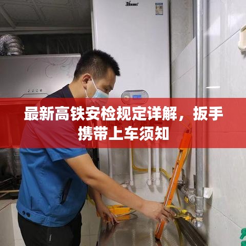最新高铁安检规定详解，扳手携带上车须知