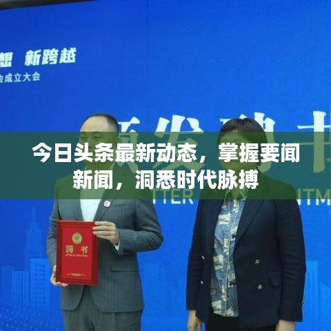 今日头条最新动态，掌握要闻新闻，洞悉时代脉搏