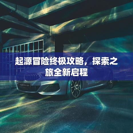 起源冒险终极攻略，探索之旅全新启程