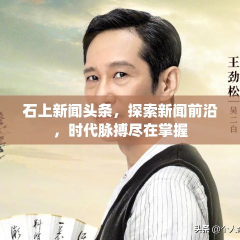 石上新闻头条，探索新闻前沿，时代脉搏尽在掌握