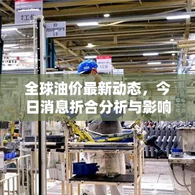 全球油价最新动态，今日消息折合分析与影响因素探讨
