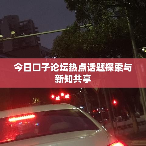 今日口子论坛热点话题探索与新知共享