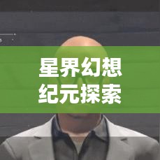 星界幻想纪元探索未知世界，最新攻略指南全解析！
