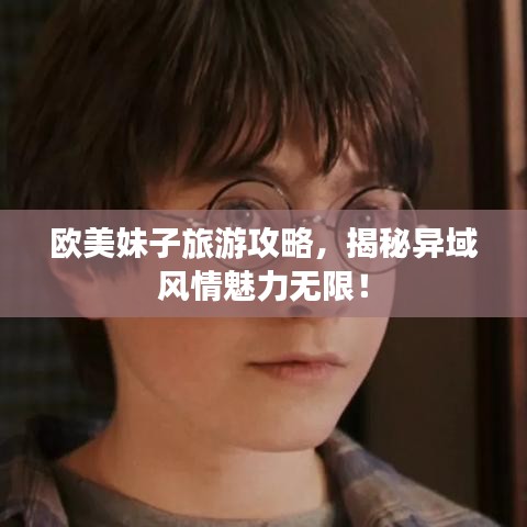 欧美妹子旅游攻略，揭秘异域风情魅力无限！