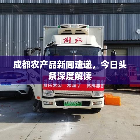 成都农产品新闻速递，今日头条深度解读