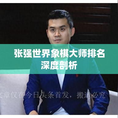 张强世界象棋大师排名深度剖析