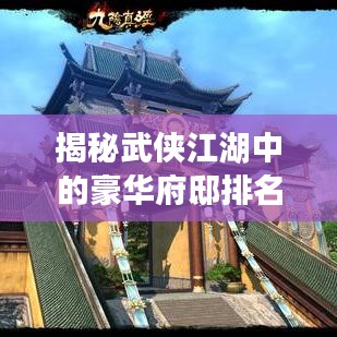 揭秘武侠江湖中的豪华府邸排名，谁居第一府邸之尊？