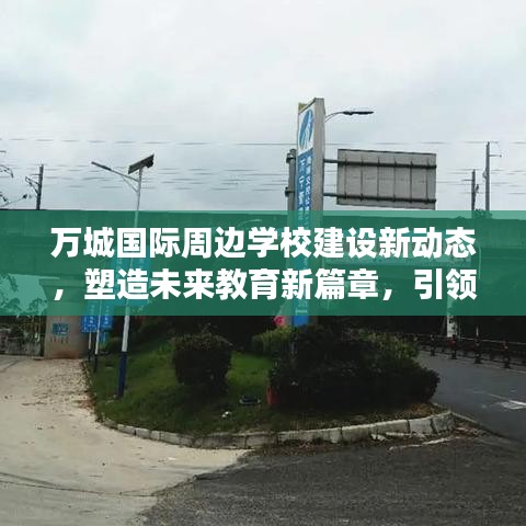 万城国际周边学校建设新动态，塑造未来教育新篇章，引领区域教育腾飞