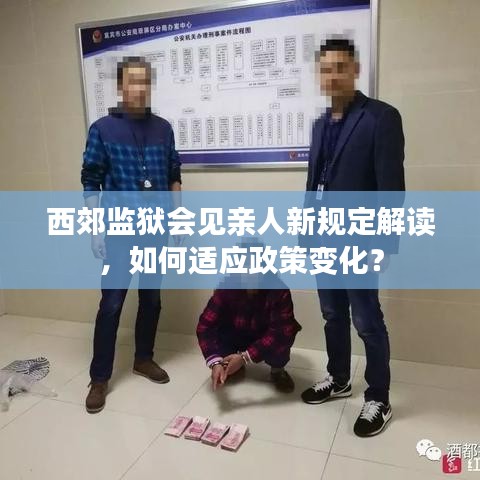 西郊监狱会见亲人新规定解读，如何适应政策变化？