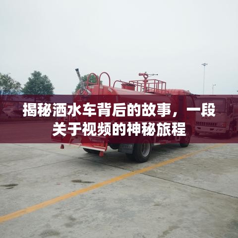 揭秘洒水车背后的故事，一段关于视频的神秘旅程