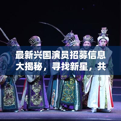 最新兴国演员招募信息大揭秘，寻找新星，共创演艺辉煌！