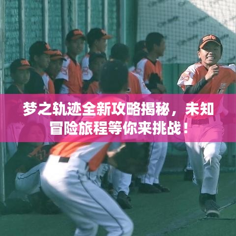 梦之轨迹全新攻略揭秘，未知冒险旅程等你来挑战！