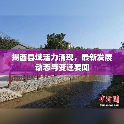 揭西县域活力涌现，最新发展动态与变迁要闻