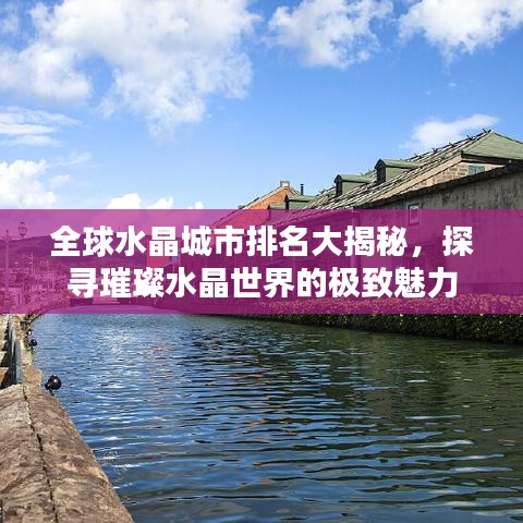 全球水晶城市排名大揭秘，探寻璀璨水晶世界的极致魅力