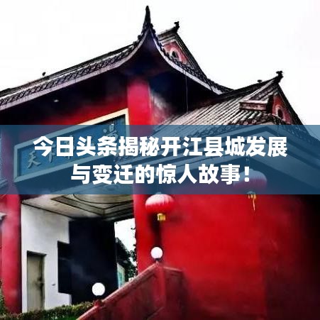 今日头条揭秘开江县城发展与变迁的惊人故事！