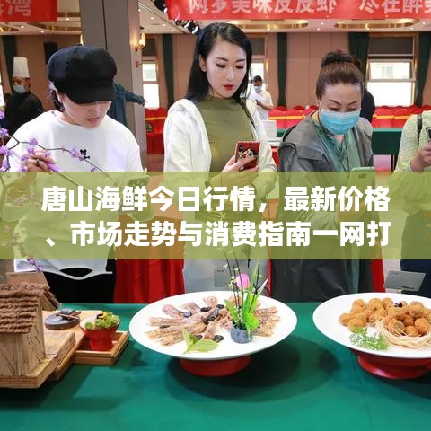 唐山海鲜今日行情，最新价格、市场走势与消费指南一网打尽！