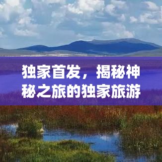 独家首发，揭秘神秘之旅的独家旅游攻略（必收藏）