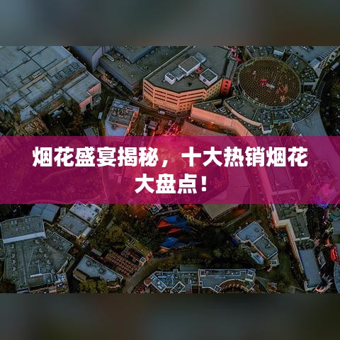 烟花盛宴揭秘，十大热销烟花大盘点！