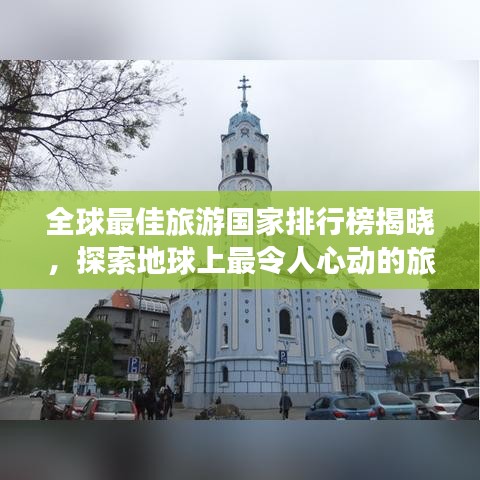 全球最佳旅游国家排行榜揭晓，探索地球上最令人心动的旅行目的地