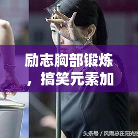 励志胸部锻炼，搞笑元素加持，打造完美曲线！