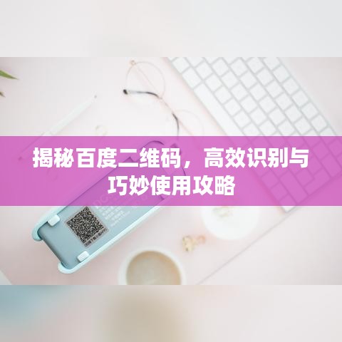 揭秘百度二维码，高效识别与巧妙使用攻略