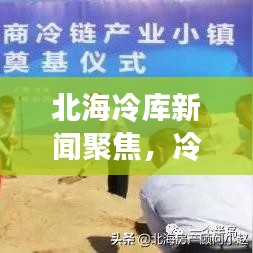 北海冷库新闻聚焦，冷链物流革新领航者
