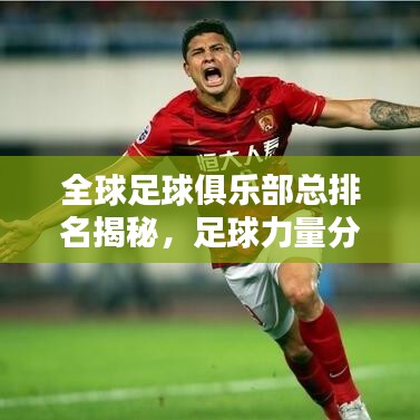 全球足球俱乐部总排名揭秘，足球力量分布格局大揭秘！
