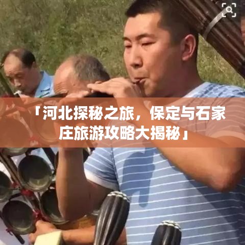 「河北探秘之旅，保定与石家庄旅游攻略大揭秘」