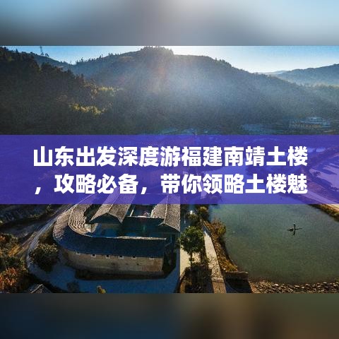 山东出发深度游福建南靖土楼，攻略必备，带你领略土楼魅力